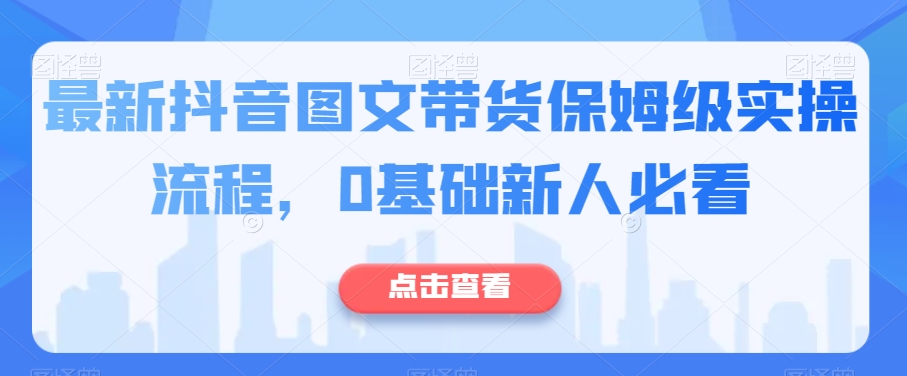 最新抖音图文带货保姆级实操流程，0基础新人必看_80楼网创