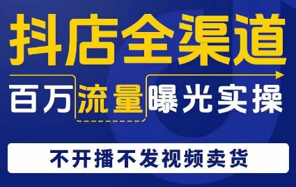 抖店全渠道百万流量曝光实操，不开播不发视频带货_80楼网创