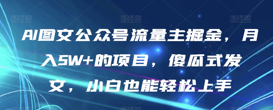 AI图文公众号流量主掘金，月入5W+的项目，傻瓜式发文，小白也能轻松上手_80楼网创