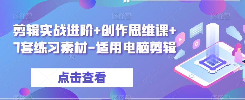 剪辑实战进阶+创作思维课+7套练习素材-适用电脑剪辑_80楼网创