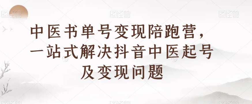 中医书单号变现陪跑营，一站式解决抖音中医起号及变现问题_80楼网创