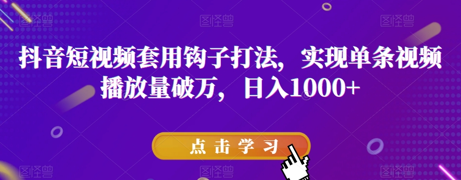 抖音短视频套用钩子打法，实现单条视频播放量破万，日入1000+_80楼网创