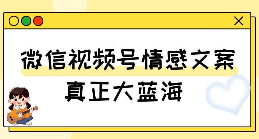 视频号情感文案，真正大蓝海，简单操作，新手小白轻松上手（教程+素材）_80楼网创