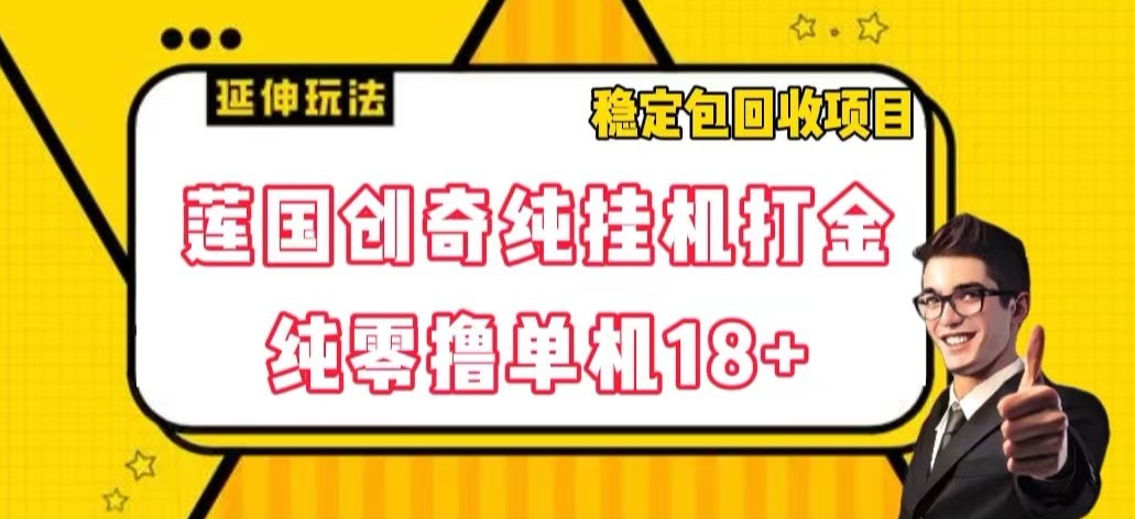 莲国创奇纯挂机打金，纯零撸单机18+，稳定包回收项目_80楼网创