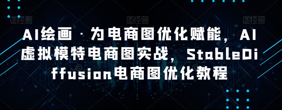 AI绘画·为电商图优化赋能，AI虚拟模特电商图实战，StableDiffusion电商图优化教程_80楼网创