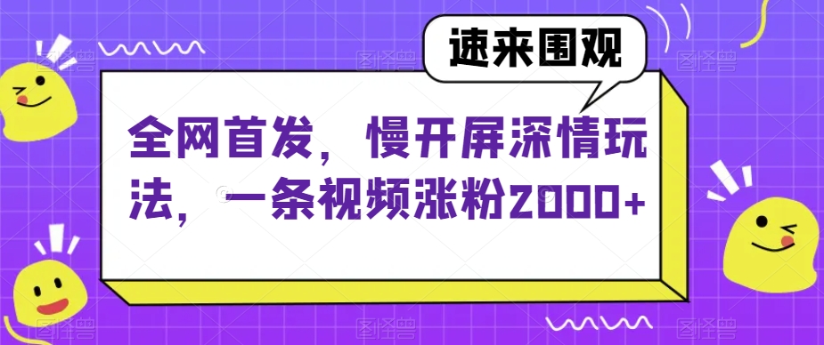 全网首发，慢开屏深情玩法，一条视频涨粉2000+_80楼网创