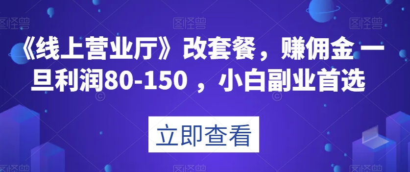 《线上营业厅》改套餐，赚佣金一旦利润80-150，小白副业首选_80楼网创