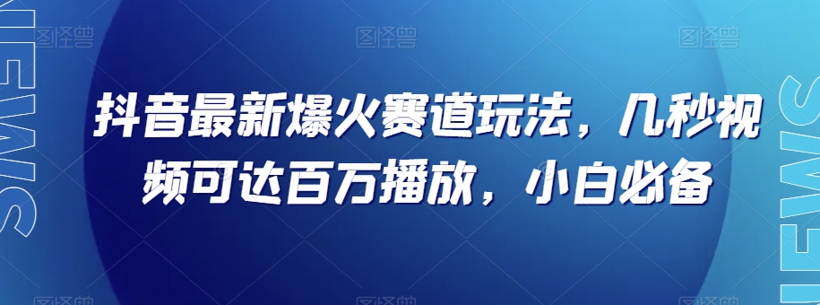 抖音最新爆火赛道玩法，几秒视频可达百万播放，小白必备（附素材）_80楼网创