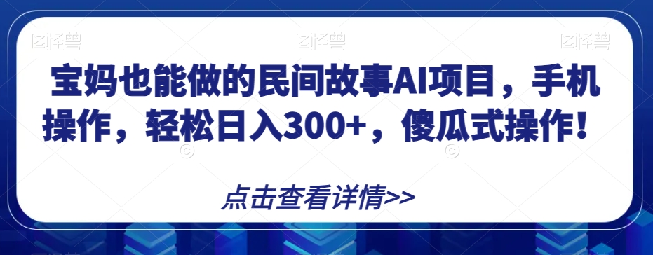 宝妈也能做的民间故事AI项目，手机操作，轻松日入300+，傻瓜式操作！_80楼网创