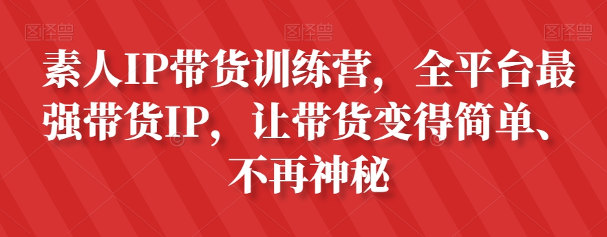 素人IP带货训练营，全平台最强带货IP，让带货变得简单、不再神秘_80楼网创