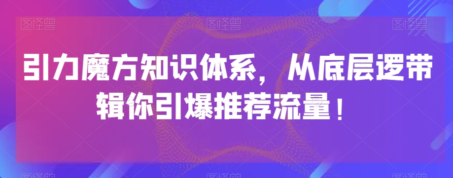 引力魔方知识体系，从底层逻‮带辑‬你引爆‮荐推‬流量！_80楼网创