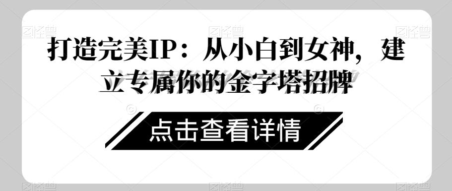 打造完美IP：从小白到女神，建立专属你的金字塔招牌_80楼网创