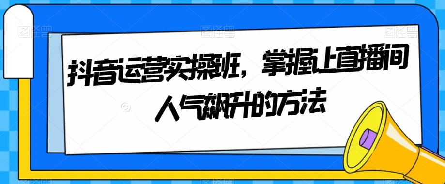 抖音运营实操班，掌握让直播间人气飙升的方法_80楼网创