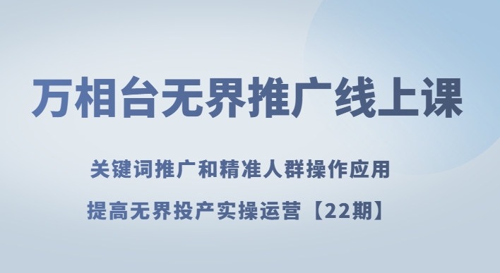 万相台无界推广线上课关键词推广和精准人群操作应用，提高无界投产实操运营【22期】_80楼网创