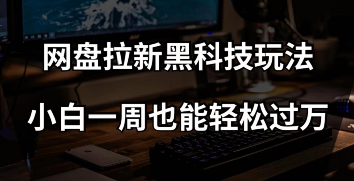 网盘拉新黑科技玩法，小白一周也能轻松过万【全套视频教程+黑科技】_80楼网创