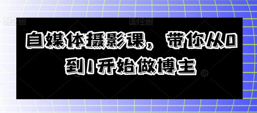 自媒体摄影课，带你从0到1开始做博主_80楼网创