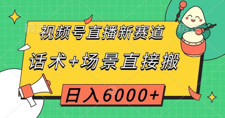 视频号直播新赛道，话术+场景直接搬，日入6000+_80楼网创