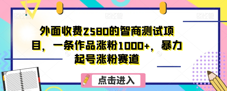 外面收费2580的智商测试项目，一条作品涨粉1000+，暴力起号涨粉赛道_80楼网创