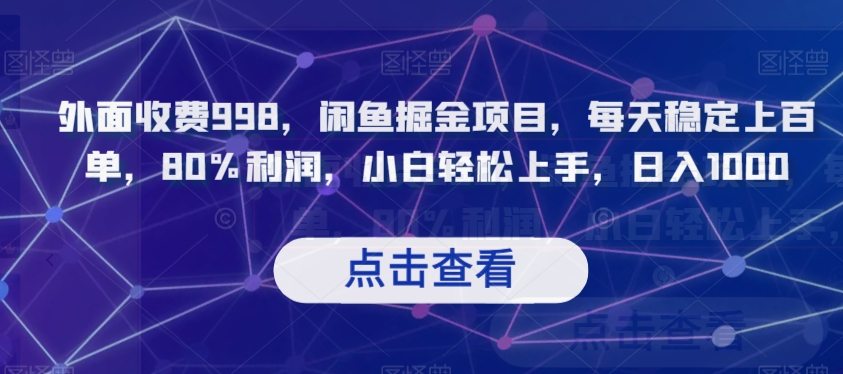 外面收费998，闲鱼掘金项目，每天稳定上百单，80%利润，小白轻松上手，日入1000_80楼网创