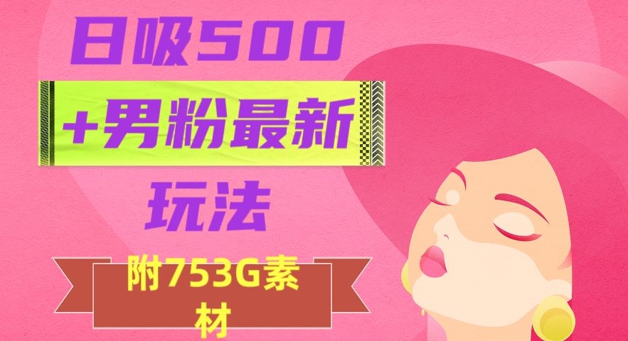 日吸500+男粉最新玩法，从作品制作到如何引流及后端变现，保姆级教程_80楼网创