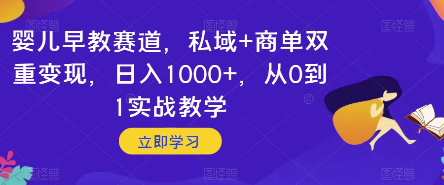 婴儿早教赛道，私域+商单双重变现，日入1000+，从0到1实战教学_80楼网创