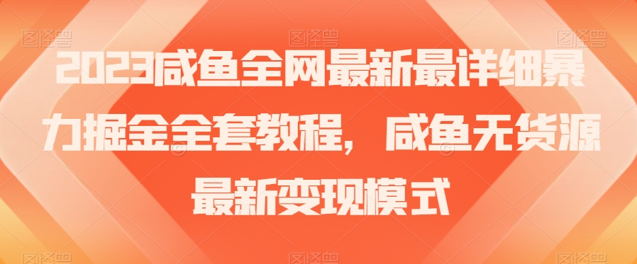 2023咸鱼全网最新最详细暴力掘金全套教程，咸鱼无货源最新变现模式_80楼网创