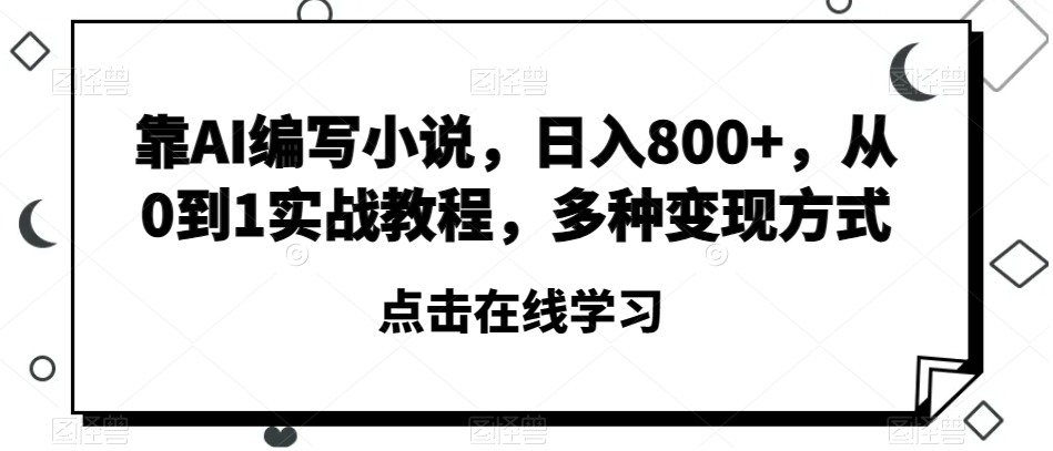 靠AI编写小说，日入800+，从0到1实战教程，多种变现方式_80楼网创