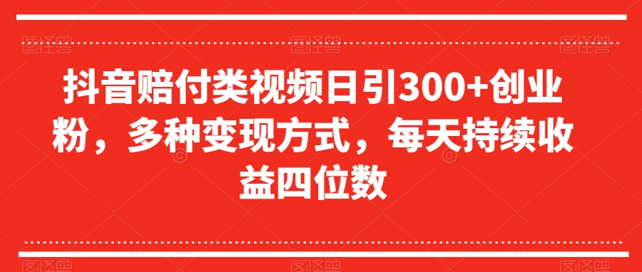 抖音赔付类视频日引300+创业粉，多种变现方式，每天持续收益四位数_80楼网创