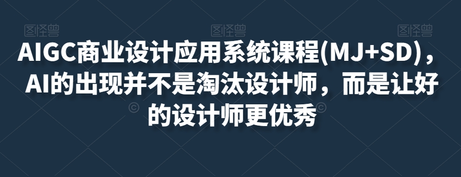 AIGC商业设计应用系统课程(MJ+SD)，AI的出现并不是淘汰设计师，而是让好的设计师更优秀_80楼网创