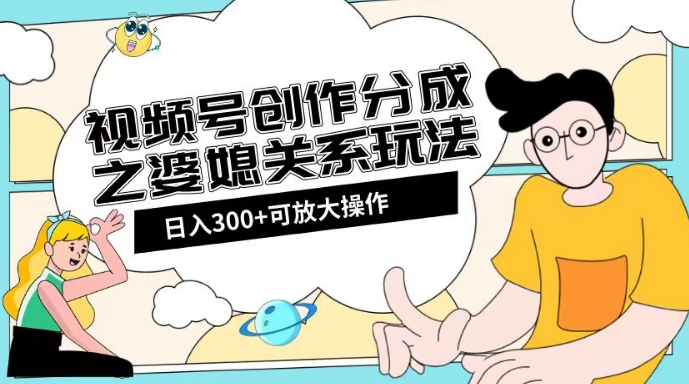 视频号创作分成之婆媳关系玩法【教程+素材渠道】_80楼网创