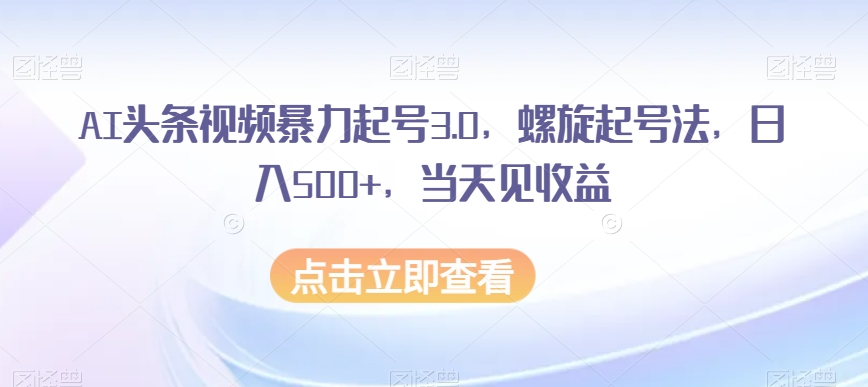 AI头条视频暴力起号3.0，螺旋起号法，日入500+，当天见收益_80楼网创