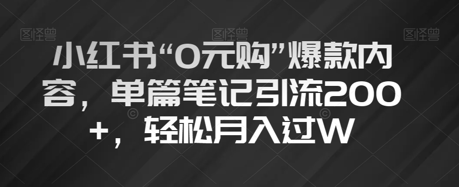 小红书“0元购”爆款内容，单篇笔记引流200+，轻松月入过W_80楼网创