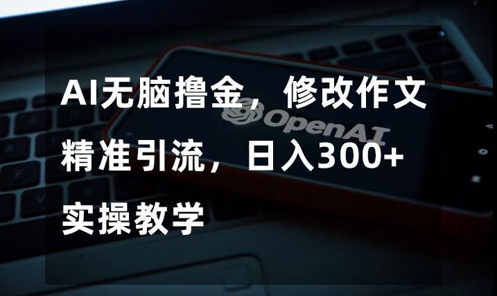 AI无脑撸金，修改作文精准引流，日入300+，实操教学_80楼网创