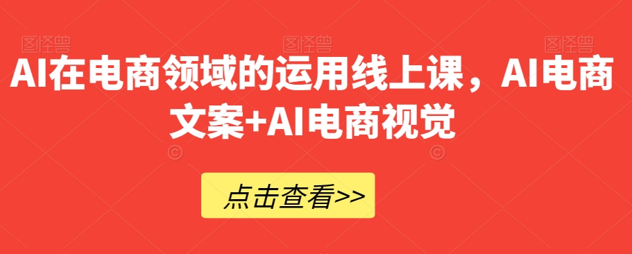 AI在电商领域的运用线上课，​AI电商文案+AI电商视觉_80楼网创