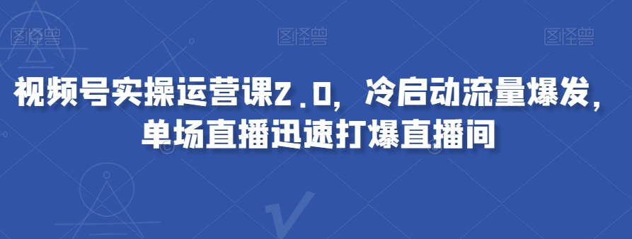 视频号实操运营课2.0，冷启动流量爆发，单场直播迅速打爆直播间_80楼网创