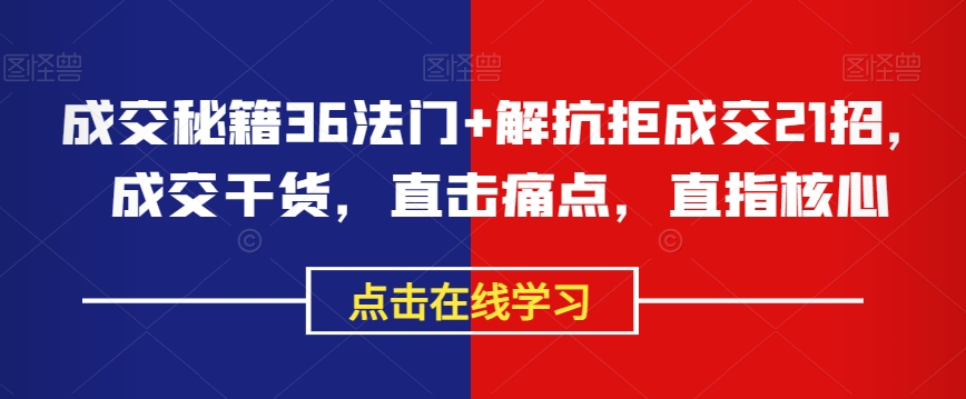 成交秘籍36法门+解抗拒成交21招，成交干货，直击痛点，直指核心_80楼网创