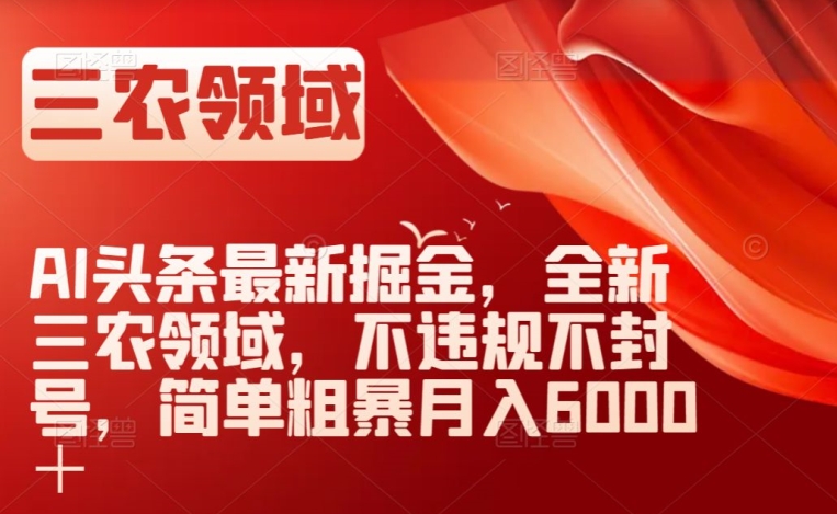 AI头条最新掘金，全新三农领域，不违规不封号，简单粗暴月入6000＋_80楼网创