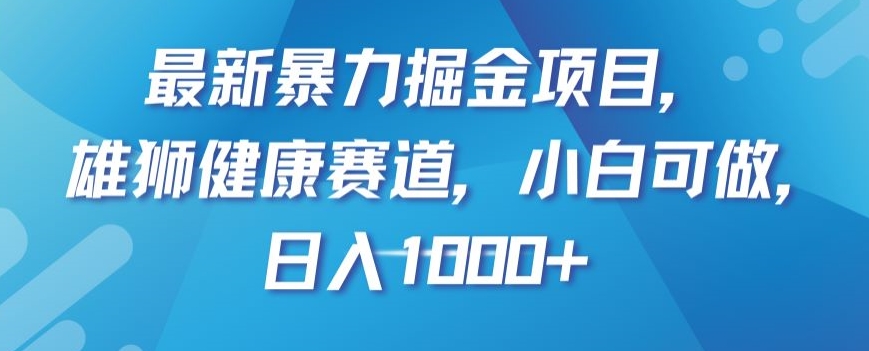 最新暴力掘金项目，雄狮健康赛道，小白可做，日入1000+_80楼网创