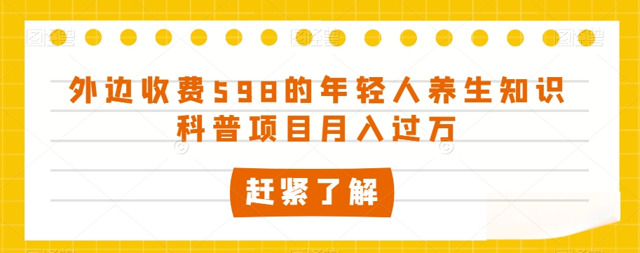 外边收费598的年轻人养生知识科普项目月入过万_80楼网创