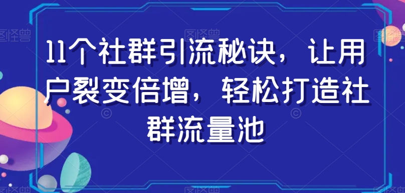 11个社群引流秘诀，让用户裂变倍增，轻松打造社群流量池_80楼网创