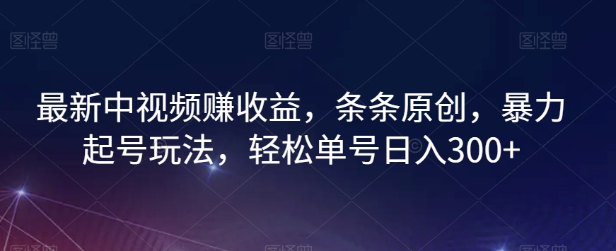 最新中视频赚收益，条条原创，暴力起号玩法，轻松单号日入300+_80楼网创