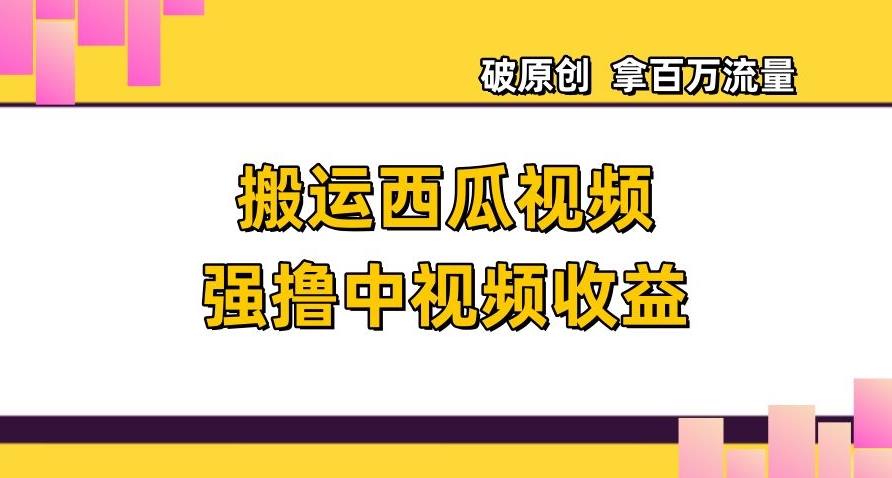 搬运西瓜视频强撸中视频收益，日赚600+破原创，拿百万流量_80楼网创