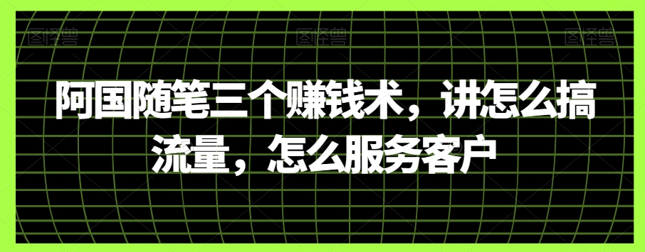 阿国随笔三个赚钱术，讲怎么搞流量，怎么服务客户_80楼网创