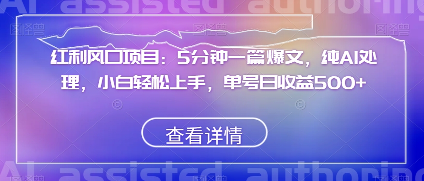 红利风口项目：5分钟一篇爆文，纯AI处理，小白轻松上手，单号日收益500+_80楼网创