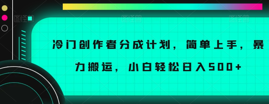 冷门创作者分成计划，简单上手，暴力搬运，小白轻松日入500+_80楼网创