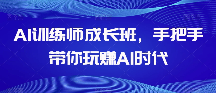 AI训练师成长班，手把手带你玩赚AI时代_80楼网创