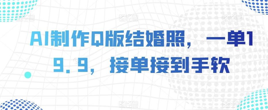 AI制作Q版结婚照，一单19.9，接单接到手软_80楼网创