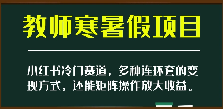 小红书冷门赛道，教师寒暑假项目，多种连环套的变现方式，还能矩阵操作放大收益_80楼网创