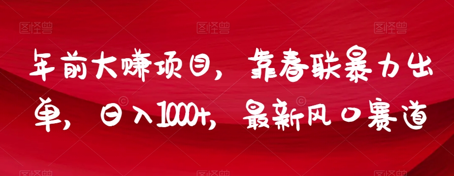 年前大赚项目，靠春联暴力出单，日入1000+，最新风口赛道_80楼网创