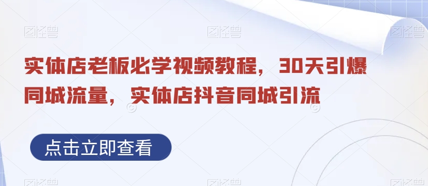 实体店老板必学视频教程，30天引爆同城流量，实体店抖音同城引流_80楼网创